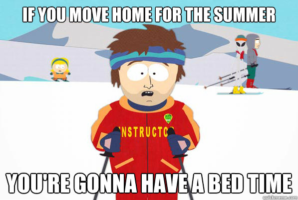 If you move home for the summer You're gonna have a bed time
  South Park Youre Gonna Have a Bad Time