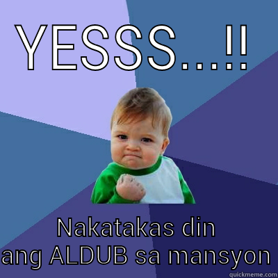 If you are watching KALYE SERYE - YESSS...!! NAKATAKAS DIN ANG ALDUB SA MANSYON Success Kid