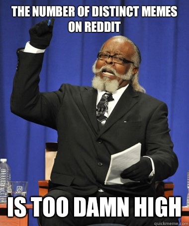 the number of distinct memes on reddit is too damn high - the number of distinct memes on reddit is too damn high  The Rent Is Too Damn High