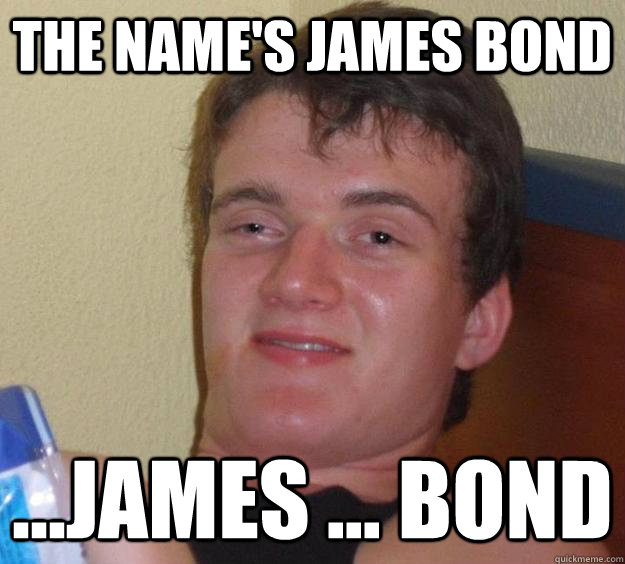 the name's james bond ...james ... bond  10 Guy