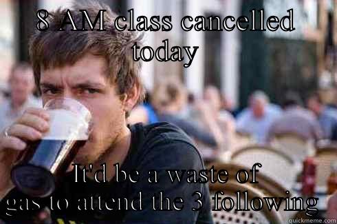 8 AM CLASS CANCELLED TODAY IT'D BE A WASTE OF GAS TO ATTEND THE 3 FOLLOWING  Lazy College Senior