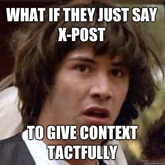 What if they just say x-post to give context tactfully  conspiracy keanu