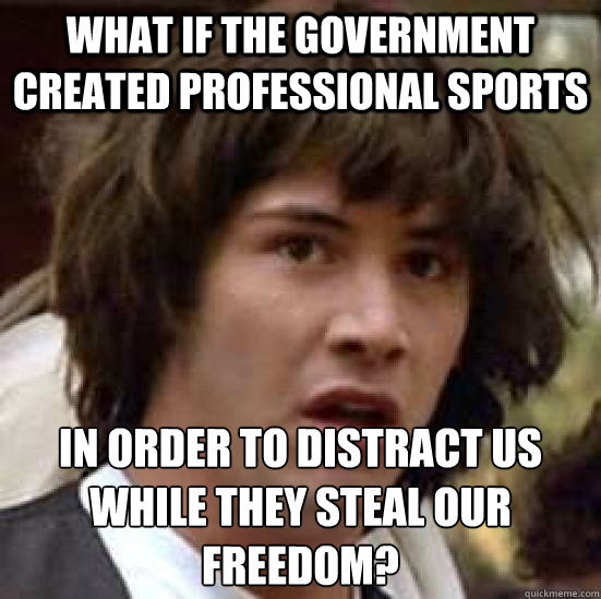 what if the government created professional sports in order to distract us while they steal our freedom?  conspiracy keanu