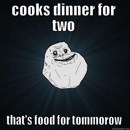 forecer alone - COOKS DINNER FOR TWO THAT'S FOOD FOR TOMMOROW Forever Alone