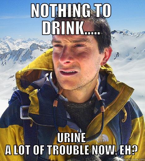 NOTHING TO DRINK..... URINE A LOT OF TROUBLE NOW, EH? Bear Grylls