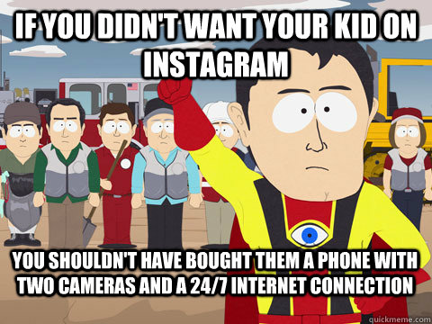 If you didn't want your kid on Instagram you shouldn't have bought them a phone with two cameras and a 24/7 internet connection  - If you didn't want your kid on Instagram you shouldn't have bought them a phone with two cameras and a 24/7 internet connection   Captain Hindsight