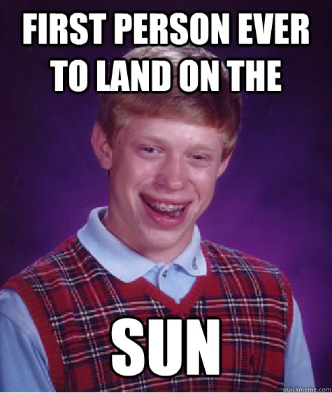 First person ever to land on the Sun  Bad Luck Brian