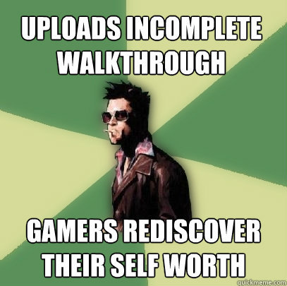 uploads incomplete walkthrough gamers rediscover their self worth  Helpful Tyler Durden