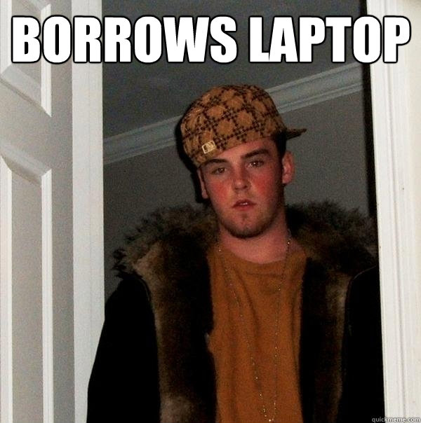 BORROWS LAPTOP   Scumbag Steve