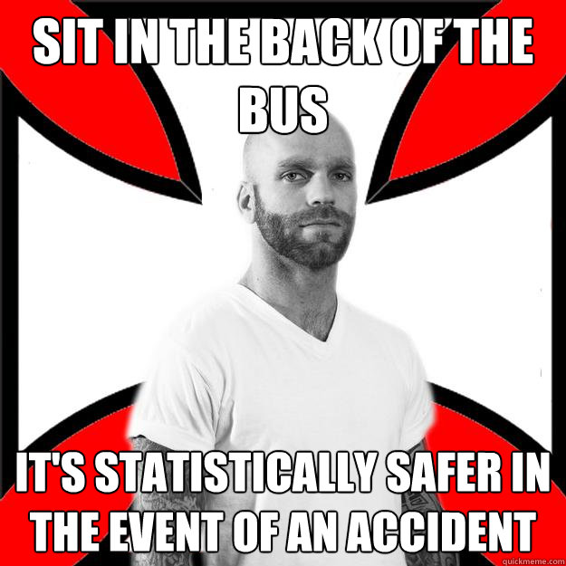 Sit in the back of the bus It's statistically safer in the event of an accident  - Sit in the back of the bus It's statistically safer in the event of an accident   Skinhead with a Heart of Gold