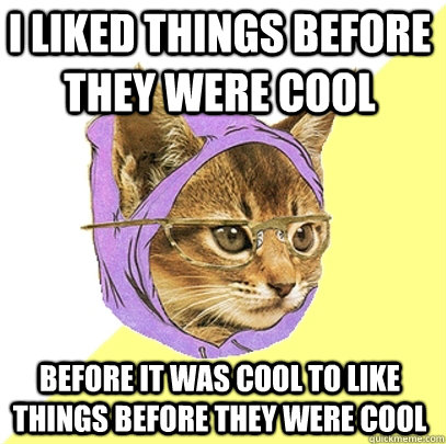 I liked things before they were cool before it was cool to like things before they were cool - I liked things before they were cool before it was cool to like things before they were cool  Hipster Kitty