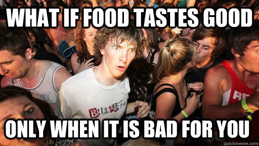 What if food tastes good only when it is bad for you  Sudden Clarity Clarence