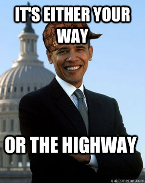 It's either your way or the highway  Scumbag Obama