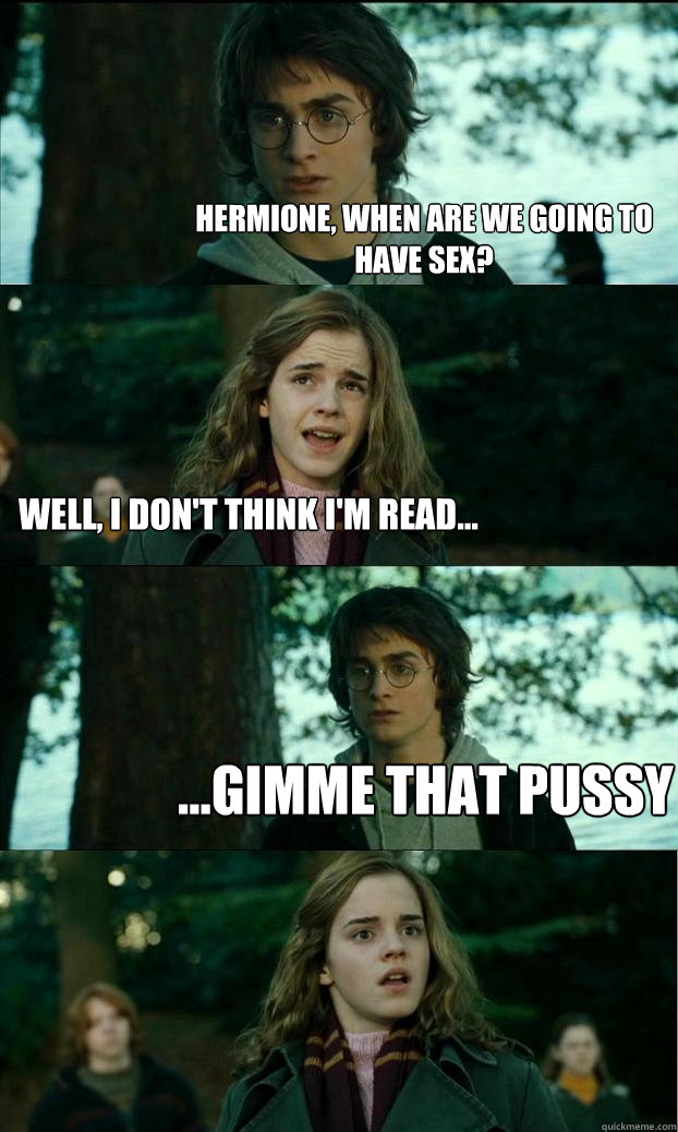 hermione, when are we going to have sex? well, I don't think I'm read... ...gimme that pussy  Horny Harry