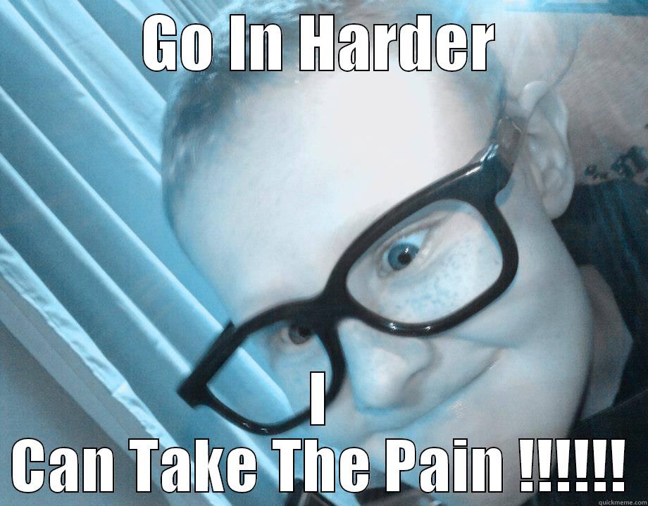 GO IN HARDER I CAN TAKE THE PAIN !!!!!! Misc