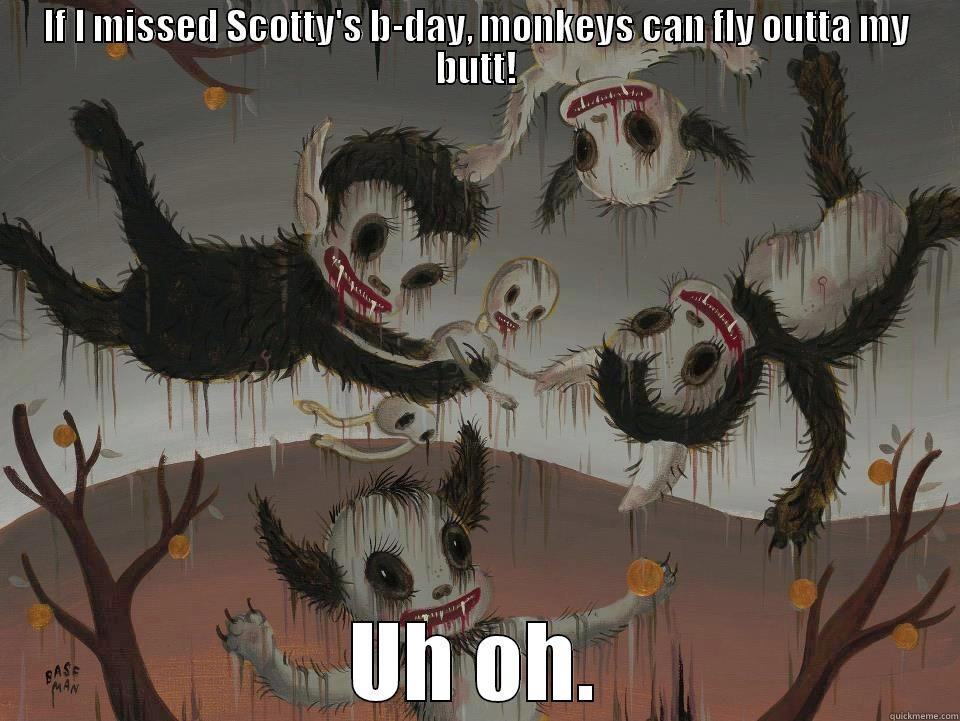 IF I MISSED SCOTTY'S B-DAY, MONKEYS CAN FLY OUTTA MY BUTT! UH OH. Misc