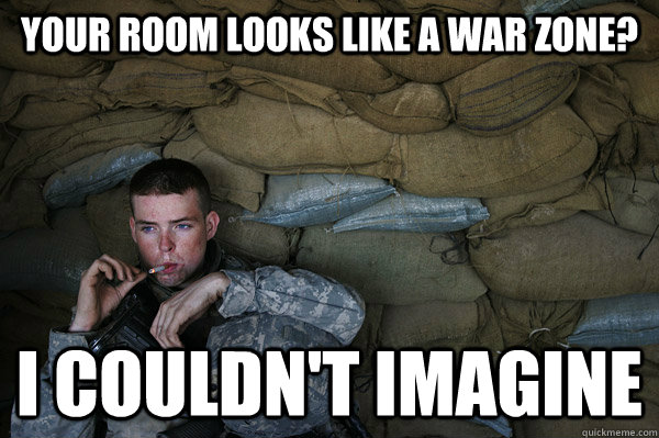 your room looks like a war zone? i couldn't imagine - your room looks like a war zone? i couldn't imagine  Unimpressed Soldier