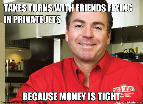 Takes turns with friends flying in private jets because money is tight - Takes turns with friends flying in private jets because money is tight  Scumbag John Schnatter