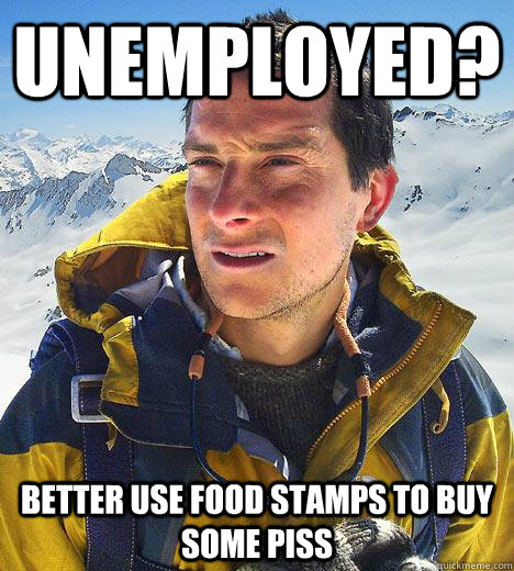 Unemployed? Better use food stamps to buy some piss  Bear Grylls