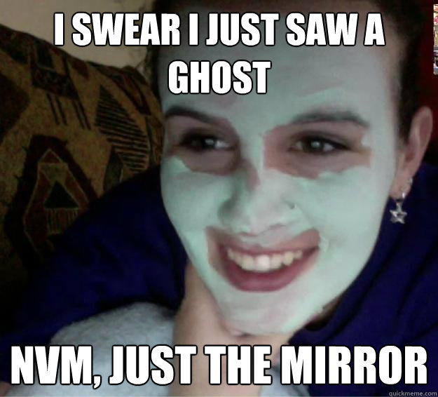 i swear i just saw a ghost nvm, just the mirror  Ghostface Girl