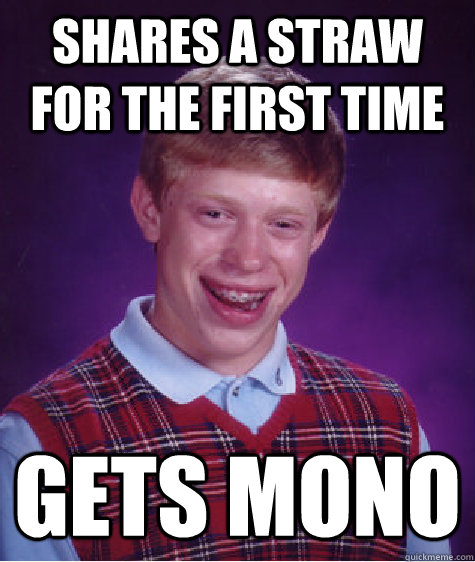 Shares a straw for the first time Gets Mono  Bad Luck Brian