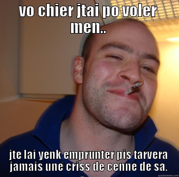 hahahaha funny - VO CHIER JTAI PO VOLER MEN.. JTE LAI YENK EMPRUNTER PIS TARVERA JAMAIS UNE CRISS DE CENNE DE SA. Good Guy Greg 