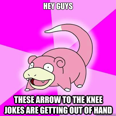 hey guys These arrow to the knee jokes are getting out of hand  Slowpoke