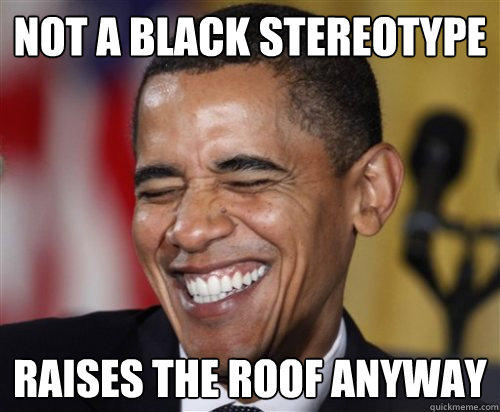 NOT A BLACK STEREOTYPE RAISES THE ROOF ANYWAY  