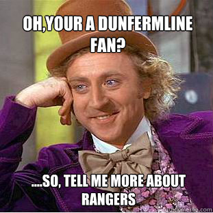 Oh,your a dunfermline fan?  ....So, Tell me more about Rangers  Willy Wonka Meme