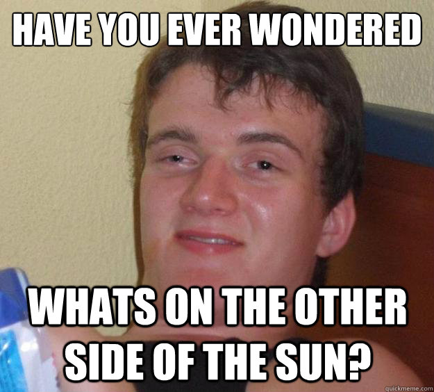 Have you ever wondered whats on the other side of the sun? - Have you ever wondered whats on the other side of the sun?  10 Guy