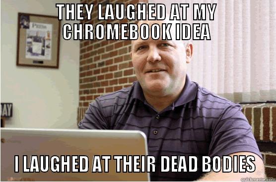 THEY LAUGHED AT MY CHROMEBOOK IDEA I LAUGHED AT THEIR DEAD BODIES  Misc