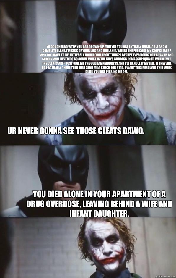 Yo Douchebag WTF? You are grown-up man yet you are entirely unreliable and a complete flake. I'm sick of your lies and bullshit. Where the fuck are my golf cleats? Why do I have to relentlessly hound you about this? I regret ever doing you a favor and sur - Yo Douchebag WTF? You are grown-up man yet you are entirely unreliable and a complete flake. I'm sick of your lies and bullshit. Where the fuck are my golf cleats? Why do I have to relentlessly hound you about this? I regret ever doing you a favor and sur  Batman Panel