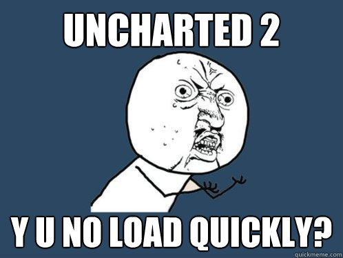 UNCHarted 2 y u no load quickly?  Y U No