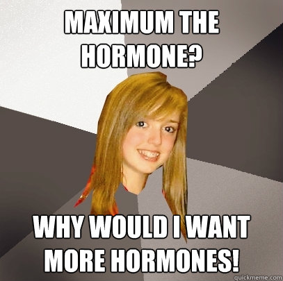 Maximum the hormone? why would i want more hormones! - Maximum the hormone? why would i want more hormones!  Musically Oblivious 8th Grader