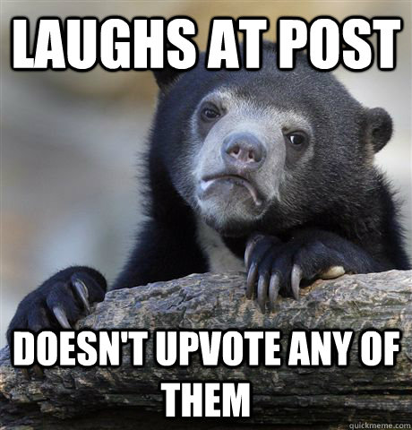 Laughs at post Doesn't upvote any of them - Laughs at post Doesn't upvote any of them  Confession Bear