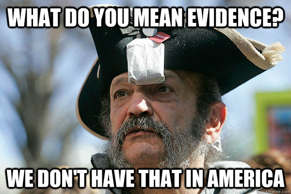 What do you mean evidence? We don't have that in America - What do you mean evidence? We don't have that in America  Tea Party Ted