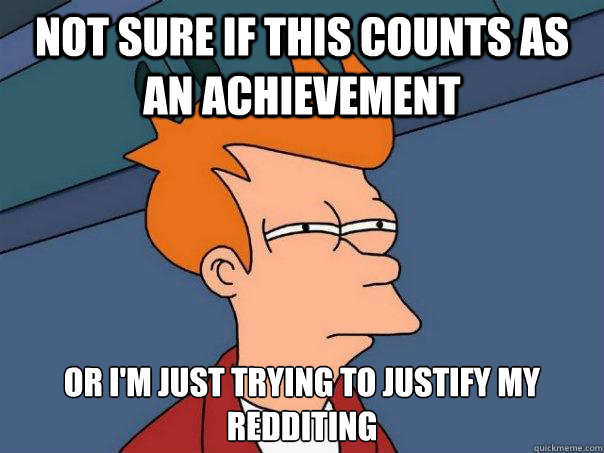 not sure if this counts as an achievement or i'm just trying to justify my redditing  Futurama Fry