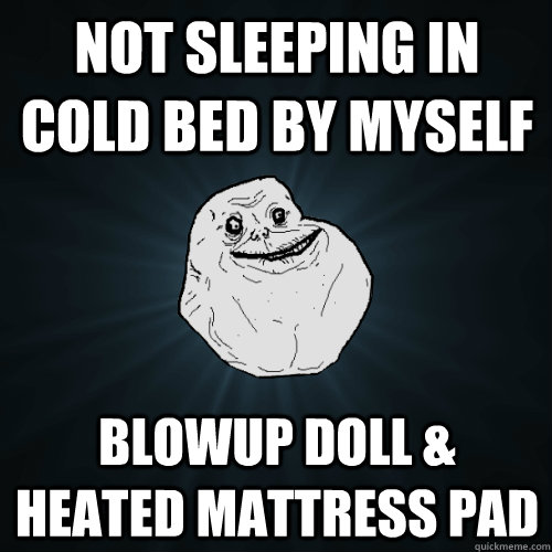 Not sleeping in cold bed by myself Blowup doll & heated mattress pad - Not sleeping in cold bed by myself Blowup doll & heated mattress pad  Forever Alone