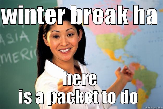 WINTER BREAK HA  HERE IS A PACKET TO DO  Unhelpful High School Teacher