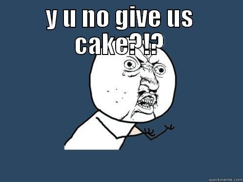 Y U NO GIVE US CAKE?!?  Y U No