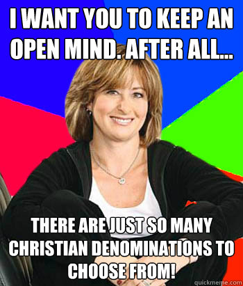 I want you to keep an open mind. After all... There are just so many Christian Denominations to choose from!  Sheltering Suburban Mom