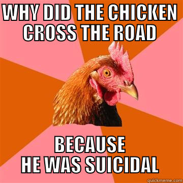 DEAD CHICKEN - WHY DID THE CHICKEN CROSS THE ROAD BECAUSE HE WAS SUICIDAL Anti-Joke Chicken