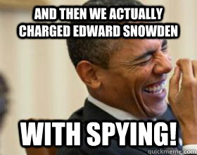 And then we actually charged Edward Snowden with spying! - And then we actually charged Edward Snowden with spying!  Laughing Obama