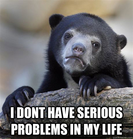  i dont have serious problems in my life  Confession Bear