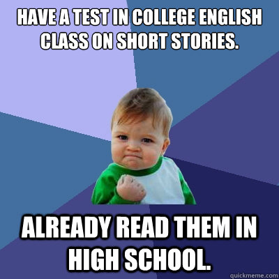 Have a test in college English class on short stories. Already read them in high school.  Success Kid