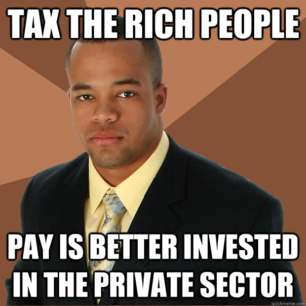 tax the rich people pay is better invested in the private sector  Successful Black Man