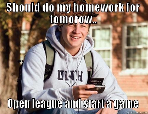 SHOULD DO MY HOMEWORK FOR TOMOROW.. OPEN LEAGUE AND START A GAME College Freshman