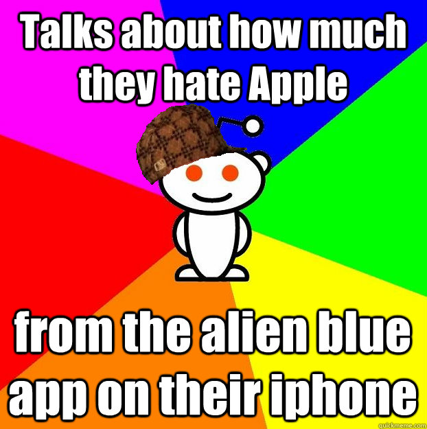 Talks about how much they hate Apple from the alien blue app on their iphone - Talks about how much they hate Apple from the alien blue app on their iphone  Scumbag Redditor