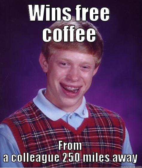 WINS FREE COFFEE FROM A COLLEAGUE 250 MILES AWAY Bad Luck Brian