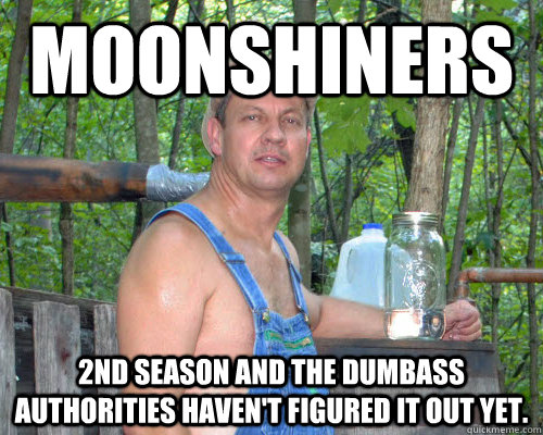 Moonshiners 2nd season and the dumbass authorities haven't figured it out yet. - Moonshiners 2nd season and the dumbass authorities haven't figured it out yet.  Tim Smith the Moonshiner